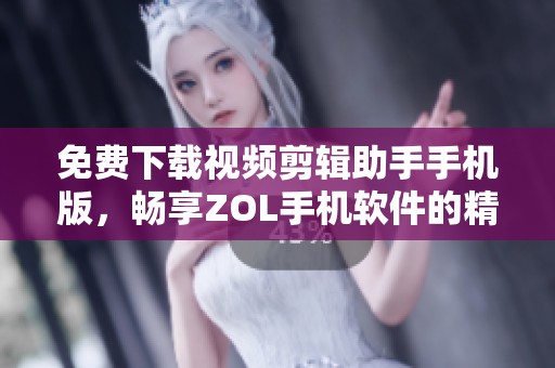 免费下载视频剪辑助手手机版，畅享ZOL手机软件的精彩功能