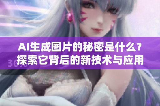 AI生成图片的秘密是什么？探索它背后的新技术与应用。