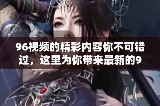 96视频的精彩内容你不可错过，这里为你带来最新的96视频推荐信息。
