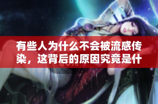 有些人为什么不会被流感传染，这背后的原因究竟是什么呢
