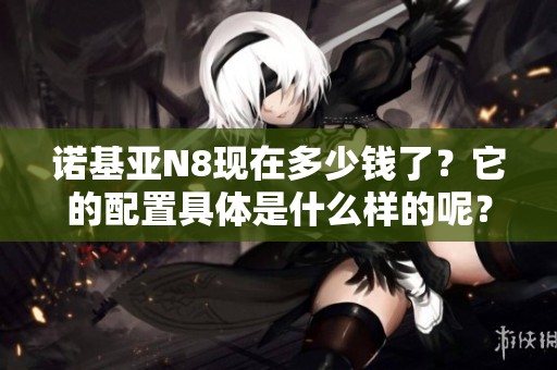 诺基亚N8现在多少钱了？它的配置具体是什么样的呢？