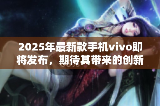 2025年最新款手机vivo即将发布，期待其带来的创新与突破