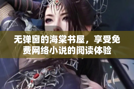 无弹窗的海棠书屋，享受免费网络小说的阅读体验