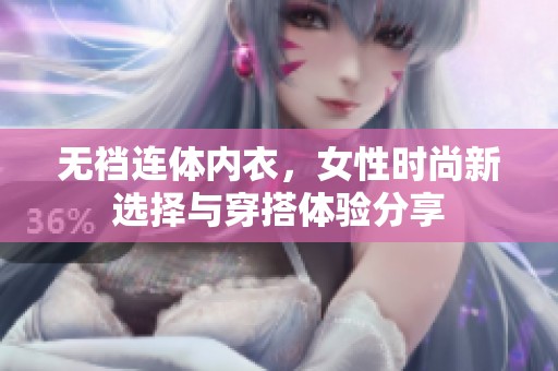 无裆连体内衣，女性时尚新选择与穿搭体验分享