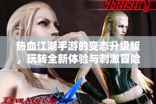 热血江湖手游的变态升级版，玩转全新体验与刺激冒险之旅