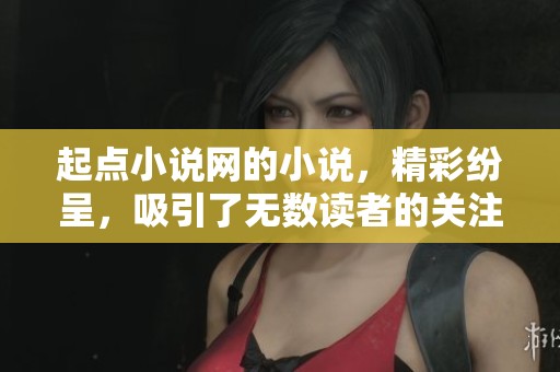 起点小说网的小说，精彩纷呈，吸引了无数读者的关注与喜爱