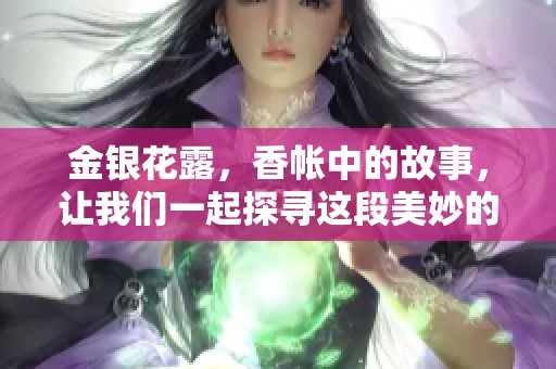 金银花露，香帐中的故事，让我们一起探寻这段美妙的旅程