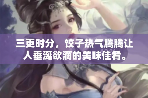 三更时分，饺子热气腾腾让人垂涎欲滴的美味佳肴。