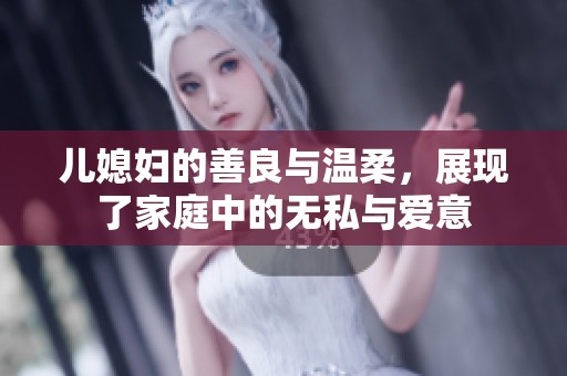 儿媳妇的善良与温柔，展现了家庭中的无私与爱意