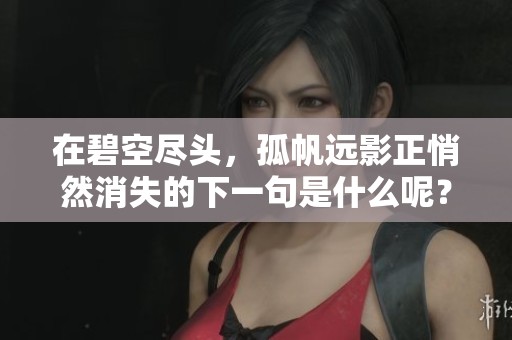 在碧空尽头，孤帆远影正悄然消失的下一句是什么呢？