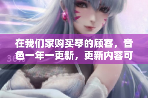 在我们家购买琴的顾客，音色一年一更新，更新内容可以在我这里购买。