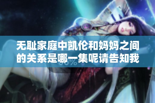 无耻家庭中凯伦和妈妈之间的关系是哪一集呢请告知我一下