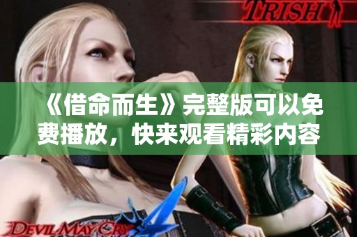 《借命而生》完整版可以免费播放，快来观看精彩内容！