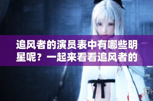 追风者的演员表中有哪些明星呢？一起来看看追风者的主要演员都有哪些吧！