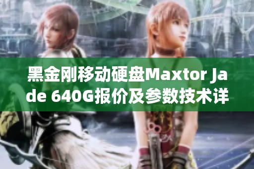 黑金刚移动硬盘Maxtor Jade 640G报价及参数技术详解