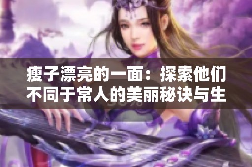 瘦子漂亮的一面：探索他们不同于常人的美丽秘诀与生活方式