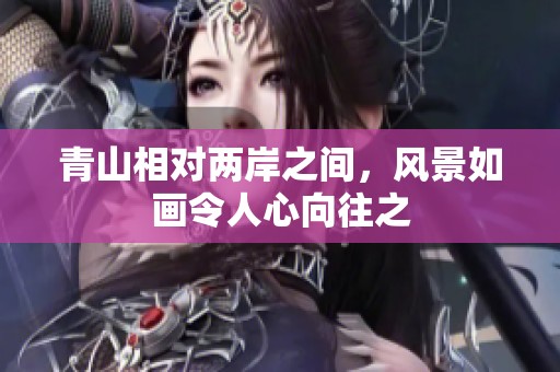 青山相对两岸之间，风景如画令人心向往之