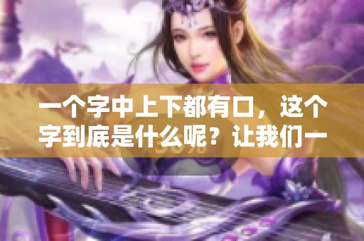 一个字中上下都有口，这个字到底是什么呢？让我们一起来揭秘！
