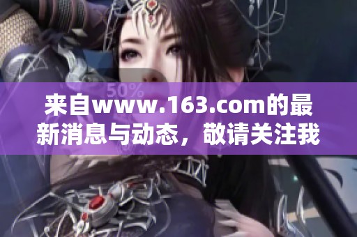 来自www.163.com的最新消息与动态，敬请关注我们的精彩内容和报道。