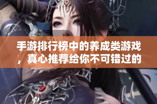 手游排行榜中的养成类游戏，真心推荐给你不可错过的好作品