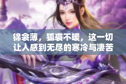 锦衾薄，狐裘不暖，这一切让人感到无尽的寒冷与凄苦