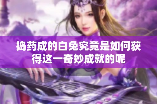 捣药成的白兔究竟是如何获得这一奇妙成就的呢