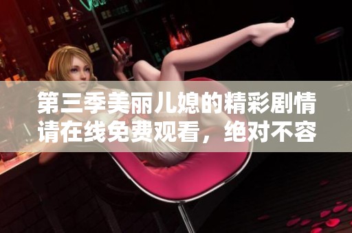 第三季美丽儿媳的精彩剧情请在线免费观看，绝对不容错过的精彩内容！
