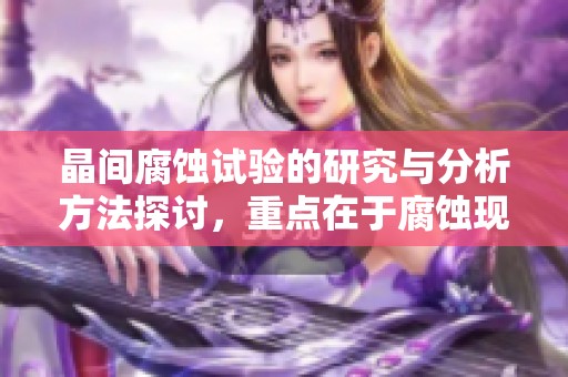 晶间腐蚀试验的研究与分析方法探讨，重点在于腐蚀现象的观察与评估