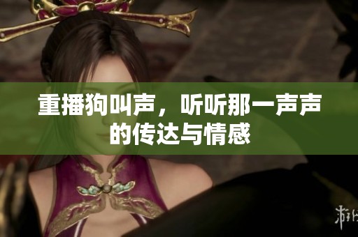重播狗叫声，听听那一声声的传达与情感