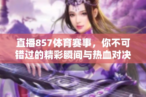 直播857**赛事，你不可错过的精彩瞬间与热血对决
