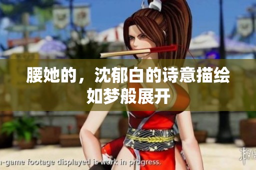 腰她的，沈郁白的诗意描绘如梦般展开