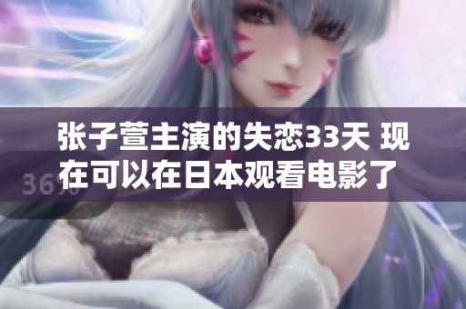 张子萱主演的失恋33天 现在可以在日本观看电影了 - 星辰影视网