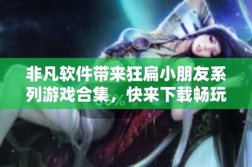 非凡软件带来狂扁小朋友系列游戏合集，快来下载畅玩吧