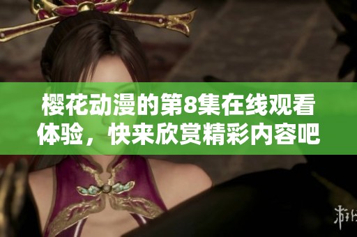 樱花动漫的第8集在线观看体验，快来欣赏精彩内容吧