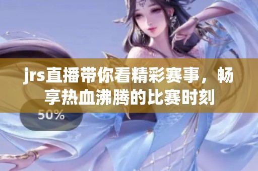 jrs直播带你看精彩赛事，畅享热血沸腾的比赛时刻