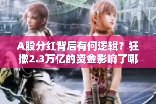 A股分红背后有何逻辑？狂撒2.3万亿的资金影响了哪些方面？