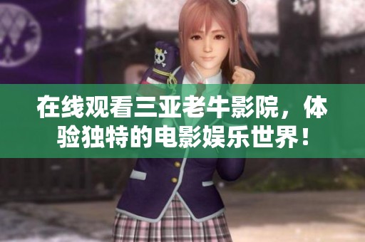 在线观看三亚老牛影院，体验独特的电影娱乐世界！