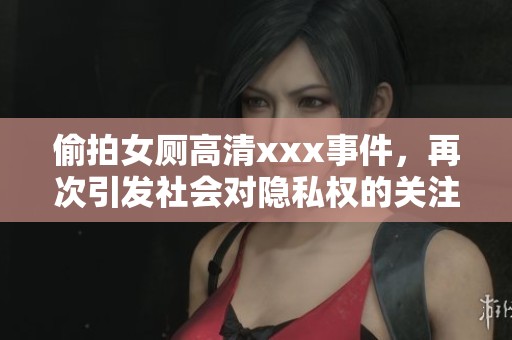 偷拍女厕高清xxx事件，再次引发社会对隐私权的关注xxxx