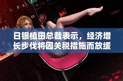 日银植田总裁表示，经济增长步伐将因关税措施而放缓，这一观点引发关注。