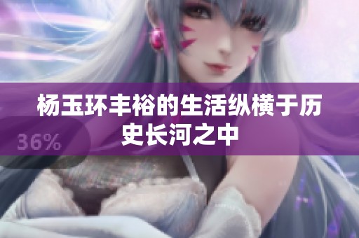 杨玉环丰裕的生活纵横于历史长河之中