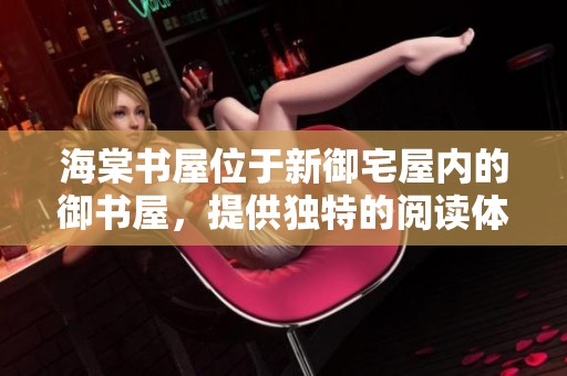 海棠书屋位于新御宅屋内的御书屋，提供独特的阅读体验和丰富的藏书资源