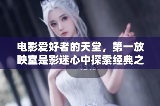电影爱好者的天堂，第一放映室是影迷心中探索经典之作的理想之地