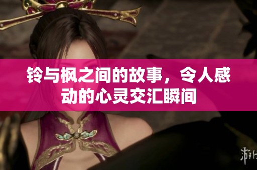 铃与枫之间的故事，令人感动的心灵交汇瞬间
