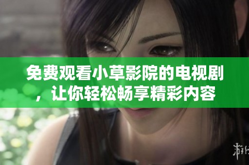 免费观看小草影院的电视剧，让你轻松畅享精彩内容