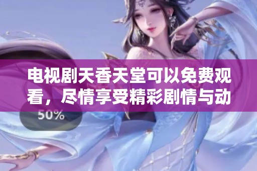 电视剧天香天堂可以免费观看，尽情享受精彩剧情与动人故事