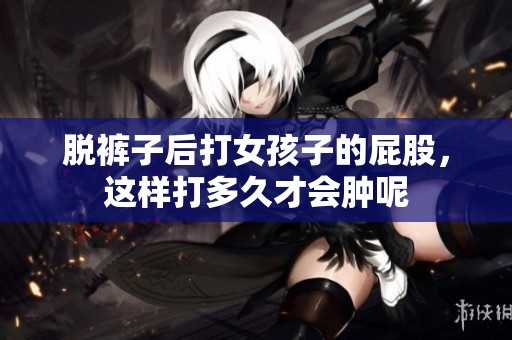 脱裤子后打女孩子的屁股，这样打多久才会肿呢