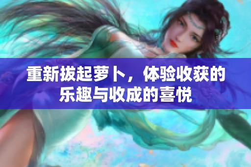 重新拔起萝卜，体验收获的乐趣与收成的喜悦