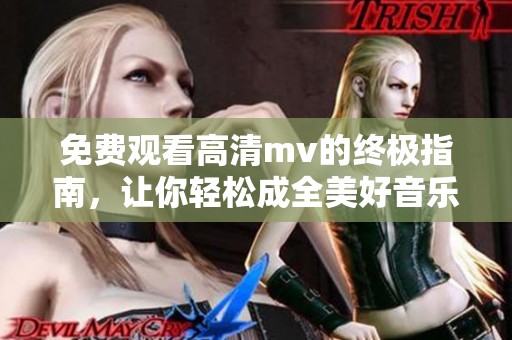 免费观看高清mv的终极指南，让你轻松成全美好音乐享受