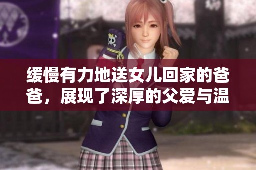 缓慢有力地送女儿回家的爸爸，展现了深厚的父爱与温暖