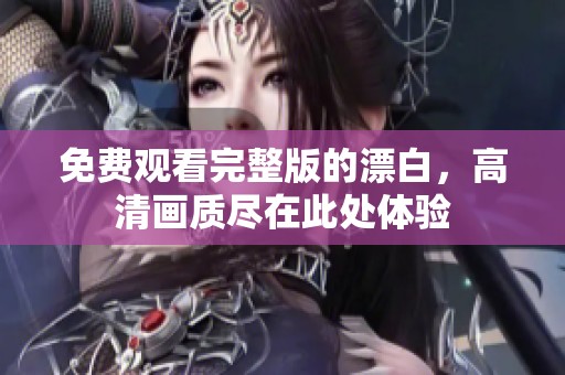 免费观看完整版的漂白，高清画质尽在此处体验
